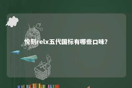 悦刻relx五代国标有哪些口味？ 